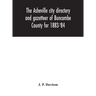 The Asheville City Directory And Gazetteer Of Buncombe County For 1883-'84: Comprising A Complete List Of The Citizens Of Asheville With Places Of Bus