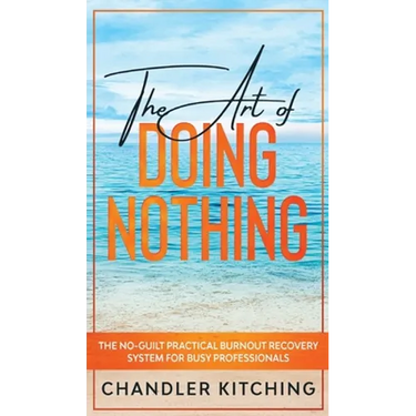 The Art of Doing Nothing: The No-Guilt Practical Burnout Recovery System for Busy Professionals