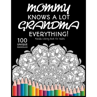 Mommy Knows a lot. Grandma Knows Everything!: : Gift for Grandma, 100 Unique Mandalas Adult Coloring Book with Fun, Easy, and Relaxing Coloring Pages