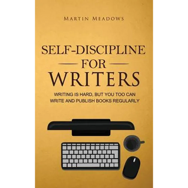 Self-Discipline for Writers: Writing Is Hard, But You Too Can Write and Publish Books Regularly