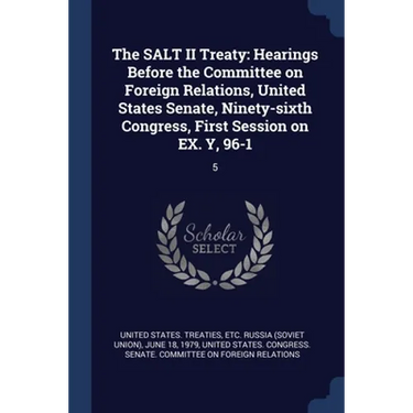 The SALT II Treaty: Hearings Before the Committee on Foreign Relations, United States Senate, Ninety-sixth Congress, First Session on EX. Y, 96-1: 5