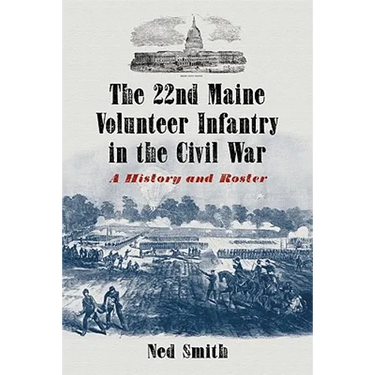 The 22nd Maine Volunteer Infantry in the Civil War: A History and Roster