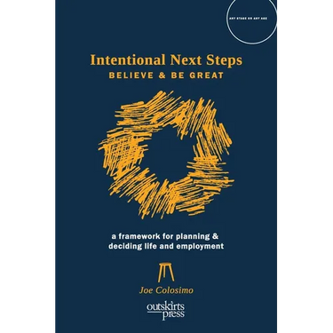 Intentional Next Steps: Believe and Be Great A Framework for Planning and Deciding Life and Employment