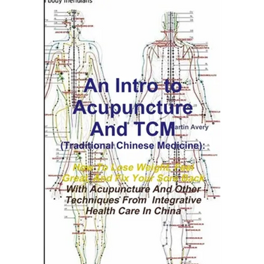An Intro to Acupuncture And TCM (Traditional Chinese Medicine): How To Lose Weight, Feel Great, And Fix Your Sore Back With Acupuncture And Other Tech