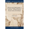 Reflections on the English Language, in the Nature of Vaugelas's Reflections on the French; ... To Which is Prefixed a Discourse Addressed to His Maje