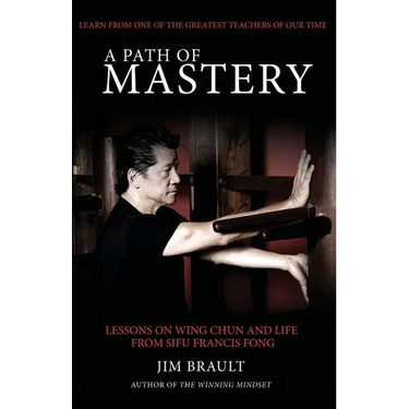 A Path of Mastery: Lessons on Wing Chun and Life from Sifu Francis Fong