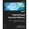 Hybrid Cloud Security Patterns: Leverage modern repeatable architecture patterns to secure your workloads on the cloud