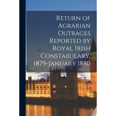 Return of Agrarian Outrages Reported by Royal Irish Constabulary, 1879-January 1880