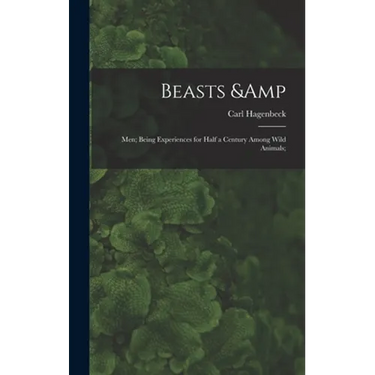 Beasts & Men; Being Experiences for Half a Century Among Wild Animals;