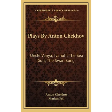 Plays By Anton Chekhov: Uncle Vanya; Ivanoff; The Sea Gull; The Swan Song