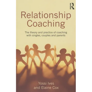 Relationship Coaching: The Theory and Practice of Coaching with Singles, Couples and Parents