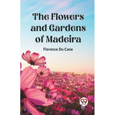 The Flowers and Gardens of Madeira