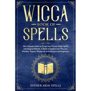 Wicca Book of Spells: The Ultimate Guide to Practicing Wiccan Magic Spells and Magical Rituals. A Book of shadows for Wiccans, Witches, Paga