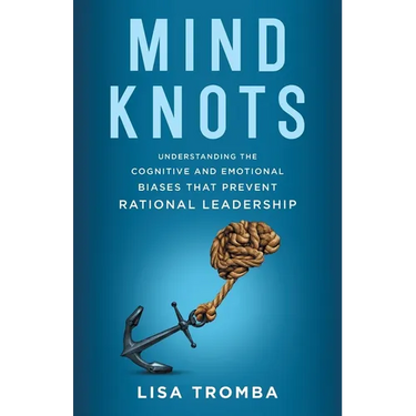 Mind Knots: Understanding the Cognitive and Emotional Biases That Prevent Rational Leadership