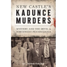 New Castle's Kadunce Murders: Mystery and the Devil in Northwest Pennsylvania