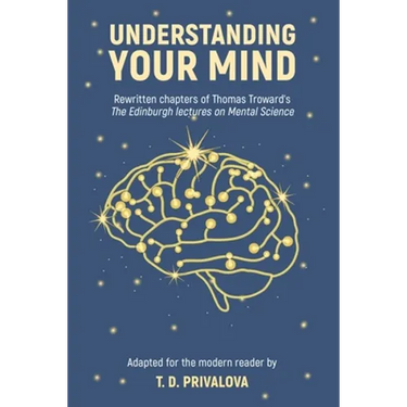 Understanding Your Mind: Rewritten chapters of Thomas Troward's "The Edinburgh Lectures on Mental Science"