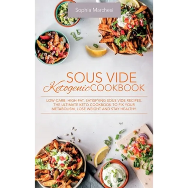 Sous Vide Ketogenic Cookbook: Low-carb, High-fat, Satisfying Sous Vide Recipes. The Ultimate Keto Cookbook to fix Your Metabolism, Lose Weight and Sta