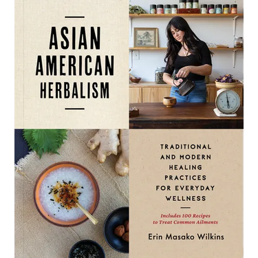 Asian American Herbalism: Traditional and Modern Healing Practices for Everyday Wellness--Includes 100 Recipes to Treat Common Ailments
