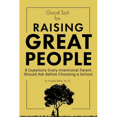 Good Soil for Raising Great People: 8 Questions Every Intentional Parent Should Ask Before Choosing a School