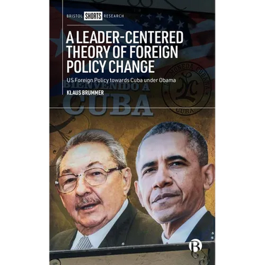 A Leader-Centered Theory of Foreign Policy Change: U.S. Foreign Policy Toward Cuba Under Obama