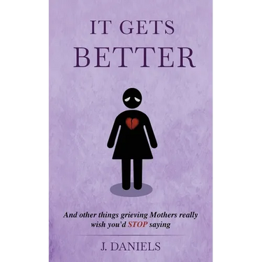 It Gets Better: And other things grieving Mothers really wish you'd STOP saying.
