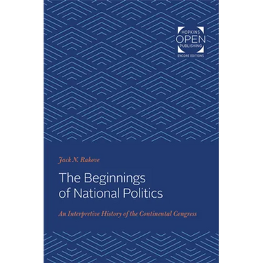 The Beginnings of National Politics: An Interpretive History of the Continental Congress
