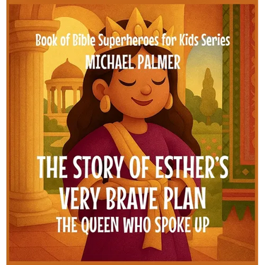 The Story Of Esther's Very Brave Plan: The Queen Who Spoke Up
