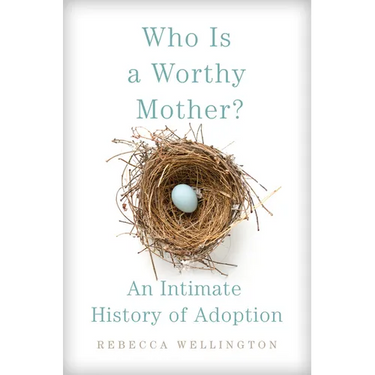 Who Is a Worthy Mother?: An Intimate History of Adoption