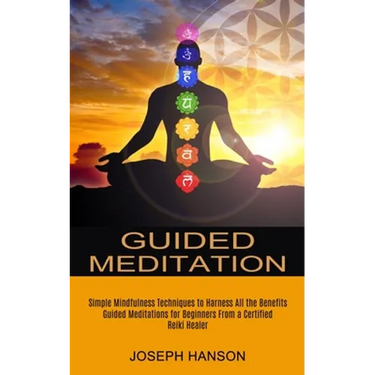 Guided Meditation: Guided Meditations for Beginners From a Certified Reiki Healer (Simple Mindfulness Techniques to Harness All the Benefits)