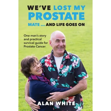 We've Lost My Prostate, Mate! ... And Life Goes On: One man's story and practical survival guide for Prostate Cancer