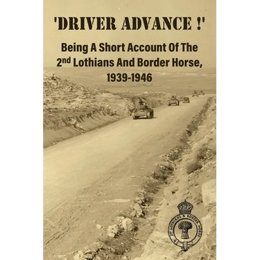 'DRIVER ADVANCE !' Being A Short Account Of The 2nd Lothians And Border Horse, 1939-1946