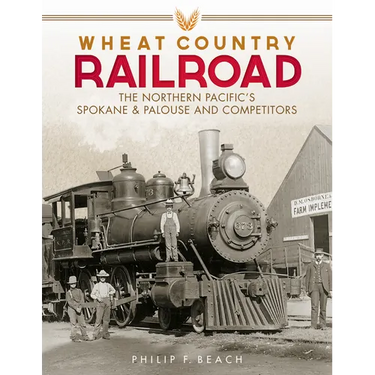 Wheat Country Railroad: The Northern Pacific's Spokane & Palouse and Competitors