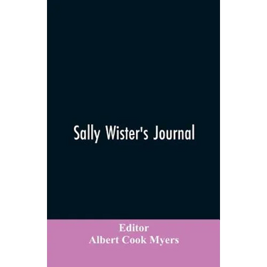 Sally Wister's Journal: A True Narrative Being A Quaker Maiden's Account Of Her Experiences With Officers Of The Continental Army, 1777-1778 (1902)