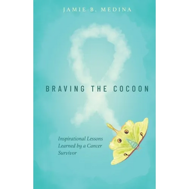 Braving the Cocoon: Inspirational Lessons Learned by a Cancer Survivor
