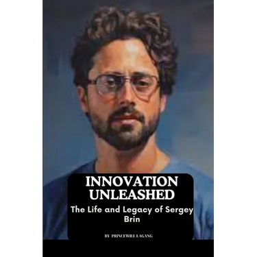 Innovation Unleashed: The Life and Legacy of Sergey Brin