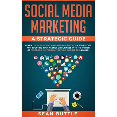 Social Media Marketing a Strategic Guide: Learn the Best Digital Advertising Approach &; Strategies for Boosting Your Agency or Business with the Powe
