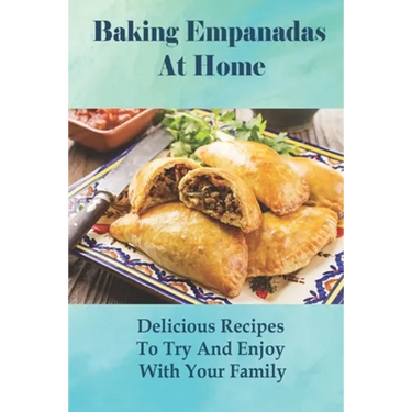 Baking Empanadas At Home: Delicious Recipes To Try And Enjoy With Your Family: Fried Empanada Recipe
