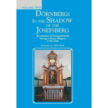 Dörnberg: in the Shadow of the Josefsberg: The Families of Somogydöröcske Somogy County Hungary 1730-1948