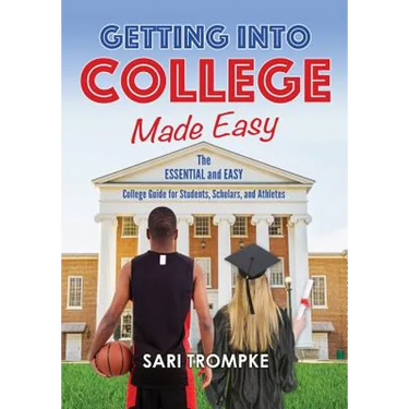 Getting Into College Made Easy: The Essential and Easy Guide for Students, Scholars and Athletes