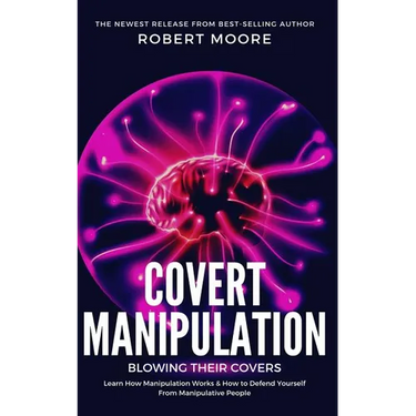 Covert Manipulation: Blowing Their Covers - Learn How Manipulation Works & How to Defend Yourself from Manipulative People