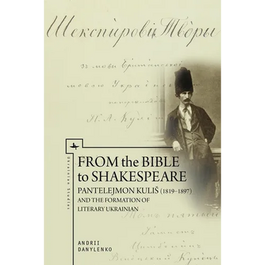 From the Bible to Shakespeare: Pantelejmon Kulis (1819-1897) and the Formation of Literary Ukrainian