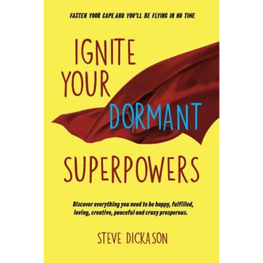 Ignite Your Dormant Superpowers: Discover everything you need to be happy, fulfilled, loving, creative, peaceful and crazy prosperous