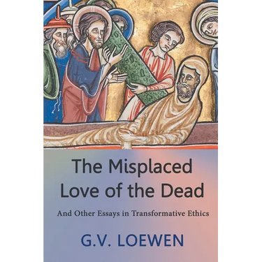 The Misplaced Love of the Dead: And Other Essays in Transformative Ethics