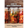 Guide To Lacto-Fermentation: Complete Easy Steps To Ferment Vegetables: Spicy Pickle Recipe