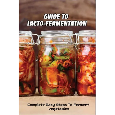 Guide To Lacto-Fermentation: Complete Easy Steps To Ferment Vegetables: Spicy Pickle Recipe