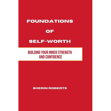 Foundations of Self Worth: Building Your Inner Strength and Confidence