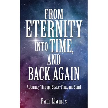 From Eternity into Time, and Back Again: A Journey Through Space, Time, and Spirit