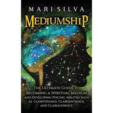Mediumship: The Ultimate Guide to Becoming a Spiritual Medium and Developing Psychic Abilities Such as Clairvoyance, Clairsentience, and Clairaudience