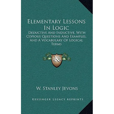 Elementary Lessons In Logic: Deductive And Inductive, With Copious Questions And Examples, And A Vocabulary Of Logical Terms
