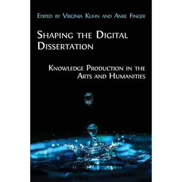 Shaping the Digital Dissertation: Knowledge Production in the Arts and Humanities